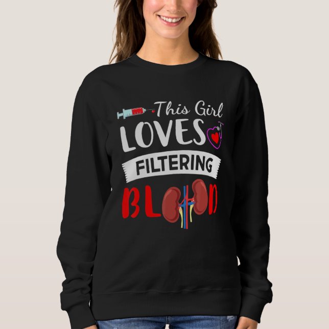 Dialysis Nurse Girl Loves Filtering Blood Nursing  Sweatshirt (Front)
