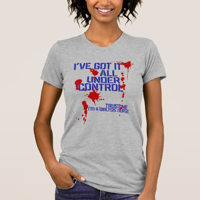 Dialysis Nurse I've Got it all Under Control Funny T-Shirt (Front)