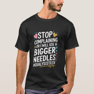 Dialysis Stop Complaining Or I Will Use A Bigger N T-Shirt