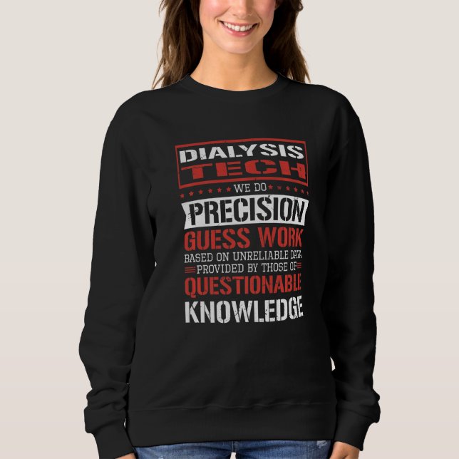 Dialysis Tech We Do Precision Guesswork  1 Sweatshirt (Front)