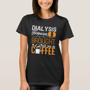 Dialysis Technician Brought By Coffee Tech Nurse T-Shirt