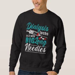 Dialysis Techs Do It With Big Long Needles Nurse Sweatshirt