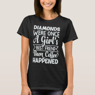 Diamonds Were Once A Girl's Best Friend Then Coffe T-Shirt
