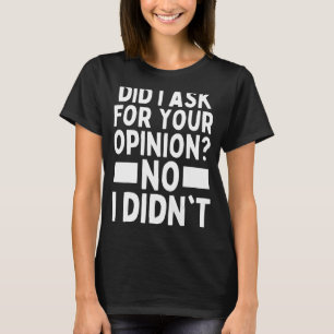 Did I Ask For Your Opinion I Dont Recall Asking Yo T-Shirt