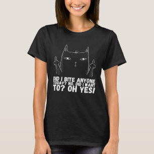 Did i bite anyone today no did i want to oh yes T-Shirt