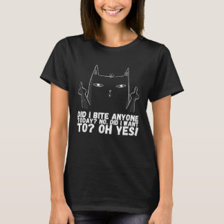 Did i bite anyone today no did i want to oh yes T-Shirt