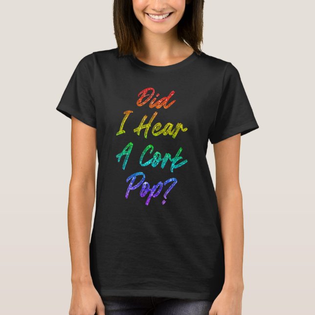 Did I Hear A Cork Pop 9 T-Shirt (Front)