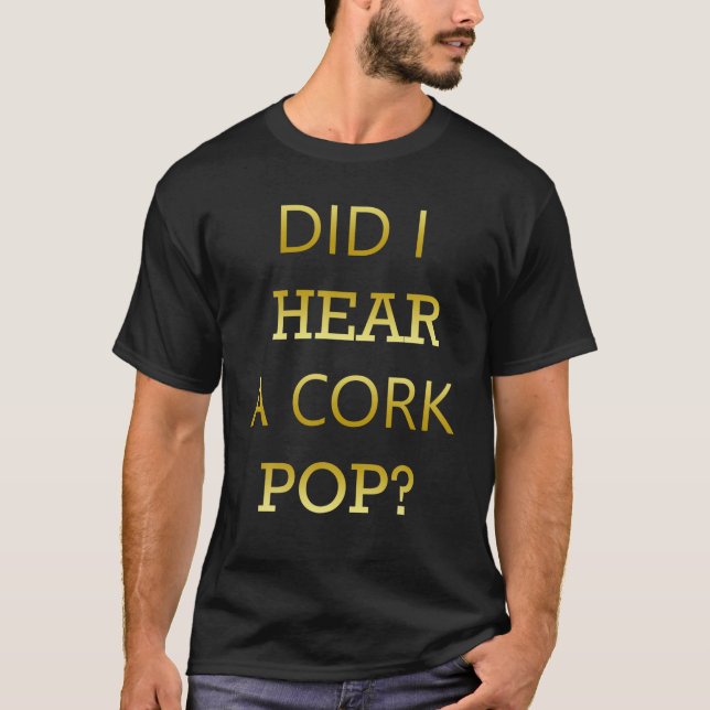 Did I Hear A Cork Pop Great Drinking Quote T-Shirt (Front)