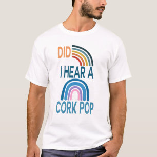 Did I Hear A Cork Pop T-Shirt
