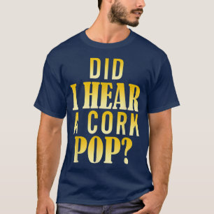 Did I Hear A Cork Pop T-Shirt