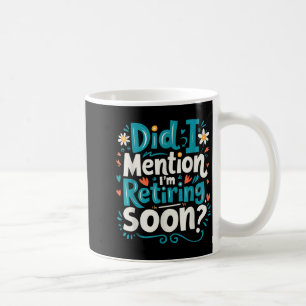 Did I Mention I'm Retiring Soon Funny Retirement  Coffee Mug
