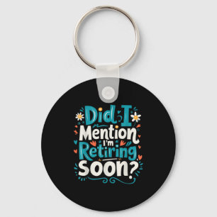 Did I Mention I'm Retiring Soon Funny Retirement Key Ring