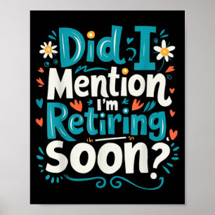 Did I Mention I'm Retiring Soon Funny Retirement Poster