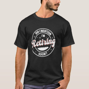 Did I Mention I'm Retiring Soon, Funny Retirement  T-Shirt