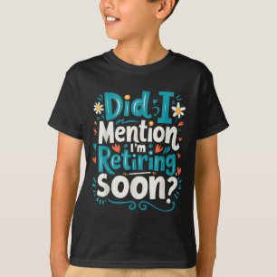 Did I Mention I'm Retiring Soon Funny Retirement  T-Shirt