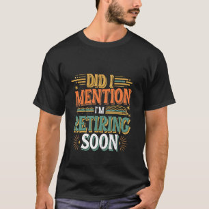 Did I Mention I'm Retiring Soon Senior Employee T-Shirt