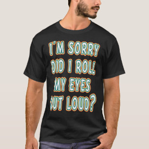 Did I roll my eyes out loud Funny sarcastic T-Shirt