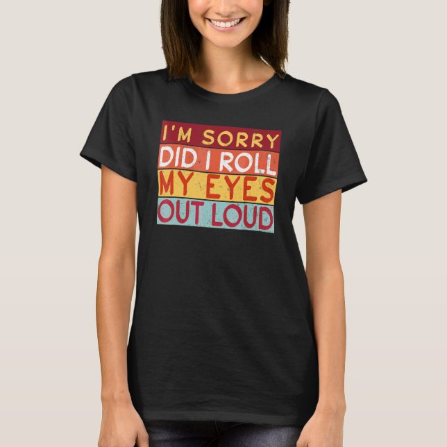 Did I Roll My Eyes Out Loud I'm Sorry Sarcastic Hu T-Shirt (Front)