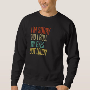 Did I roll my eyes out loud sarcastic 4 Sweatshirt