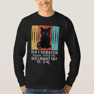 Did I Scratch Anyone Today No Did I Want To  Black T-Shirt