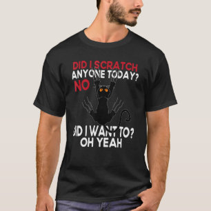 Did I Scratch Anyone Today No Did I Want To Black T-Shirt