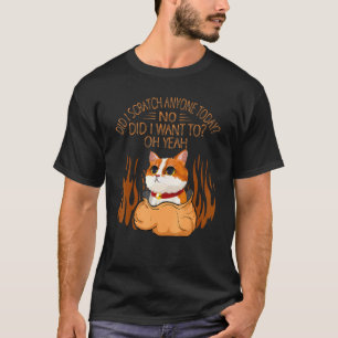 Did I Scratch Anyone Today No Did I Want To Cute T-Shirt