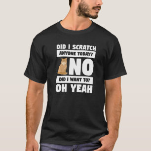 Did I Scratch Anyone Today No Did I Want To Oh Yea T-Shirt