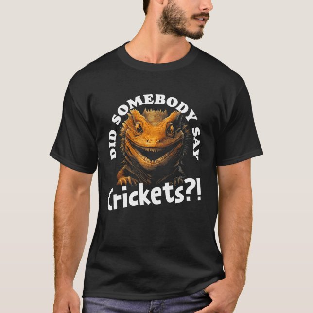 Did Somebody Say Crickets  Bearded Dragon Pet Liza T-Shirt (Front)