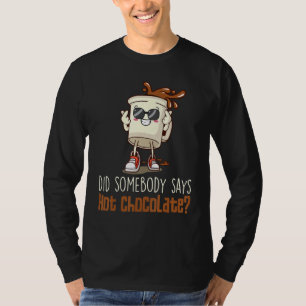 Did Somebody Say Hot Chocolate Chocolate Hot Cocoa T-Shirt