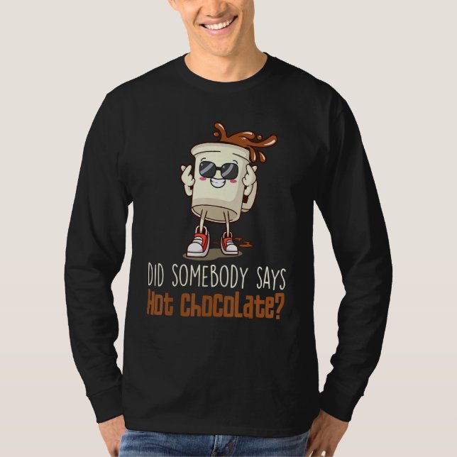 Did Somebody Say Hot Chocolate Chocolate Hot Cocoa T-Shirt (Front)