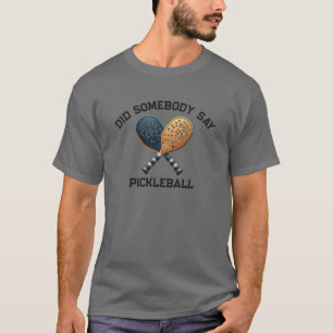 Did Somebody Say Pickleball T-Shirt