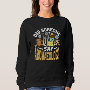 Did Someone Say Archaeology Cute Archaeologist Sweatshirt