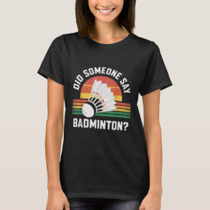 Did Someone Say Badminton Funny Shuttle T-Shirt