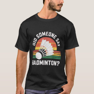 Did Someone Say Badminton Funny Shuttle T-Shirt