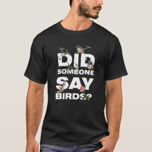 did someone say birds Birding Birds T-Shirt
