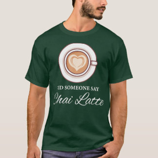 Did Someone Say Chai Latte Chai Tea Latte T-Shirt