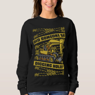Did Someone Say Digging Holes Loader Excavator Ope Sweatshirt