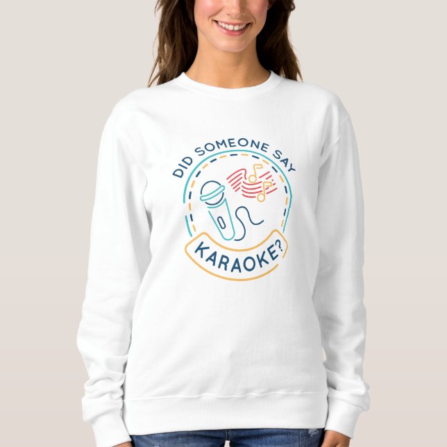 Did Someone Say Karaoke Sweatshirt (Front)