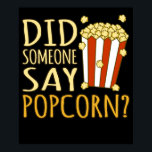 Did Someone Say Popcorn Popcorns Food Eater Lover Poster<br><div class="desc">This graphic idea is for popcorn lovers. This funny graphic / quote clothing makes all popcorn eaters happy.</div>