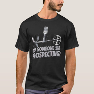 Did Someone Say Prospecting Prospector Mining Pro T-Shirt