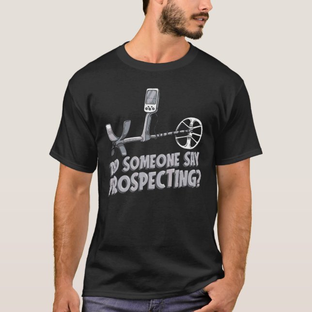Did Someone Say Prospecting  Prospector Mining Pro T-Shirt (Front)