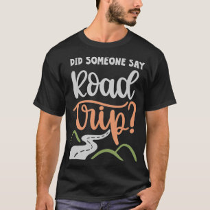 Did Someone Say Road Trip _3  T-Shirt