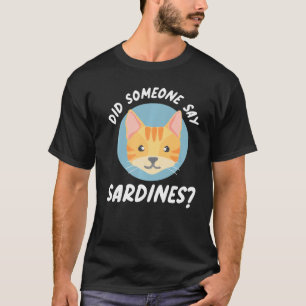 Did Someone Say Sardines Cat Sardines T-Shirt