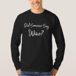 Did Someone Say Wine Funny Wine T-Shirt<br><div class="desc">Did Someone Say Wine Funny Wine</div>