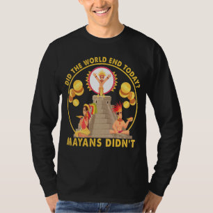 Did The World End Today Mayans Didn't     T-Shirt