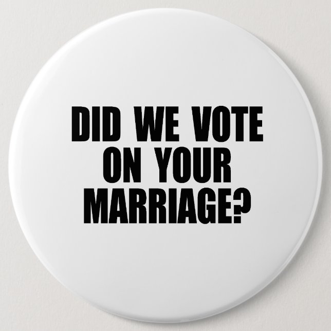 DID WE VOTE ON YOUR MARRIAGE 6 CM ROUND BADGE (Front)