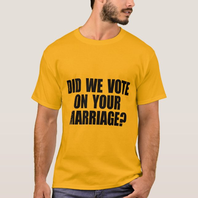 DID WE VOTE ON YOUR MARRIAGE T-Shirt (Front)