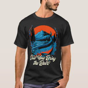 Did You Bring the Beer Fishing Drinking Fisherman  T-Shirt