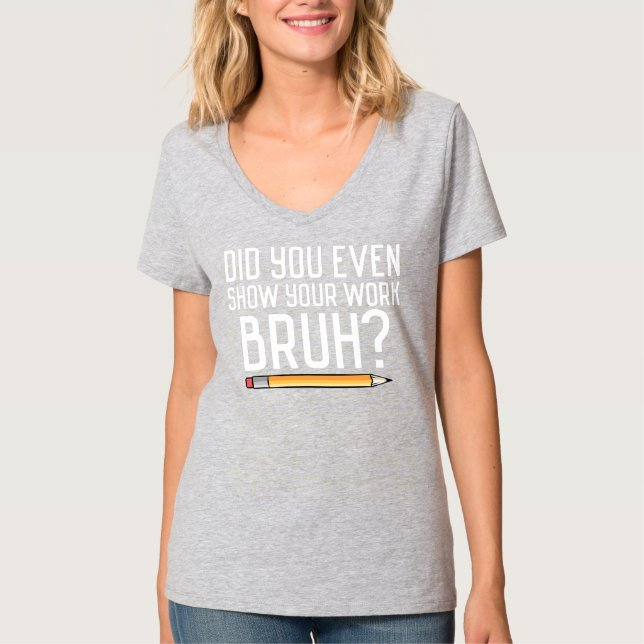 Did You Even Show Your Work Bruh Funny Bruh T-Shirt (Front)