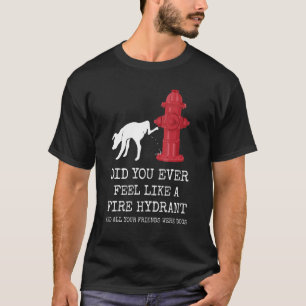 Did You Ever Feel Like a Fire Hydrant 1 T-Shirt